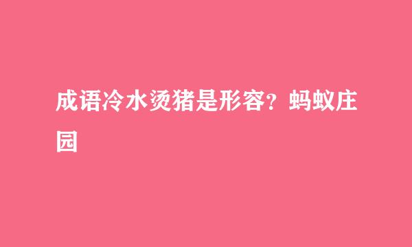成语冷水烫猪是形容？蚂蚁庄园