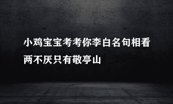 小鸡宝宝考考你李白名句相看两不厌只有敬亭山