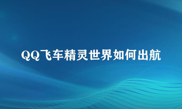 QQ飞车精灵世界如何出航