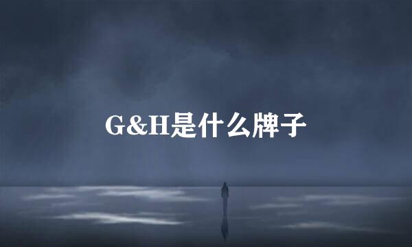 G&H是什么牌子