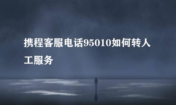 携程客服电话95010如何转人工服务