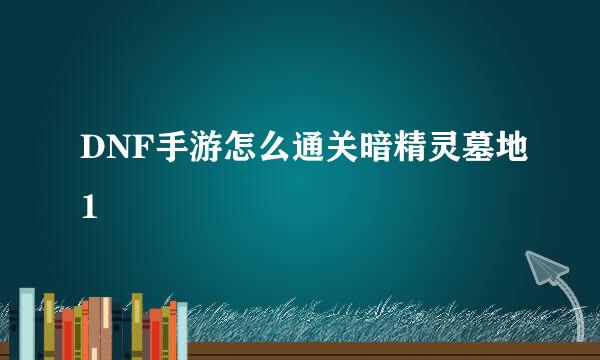 DNF手游怎么通关暗精灵墓地1