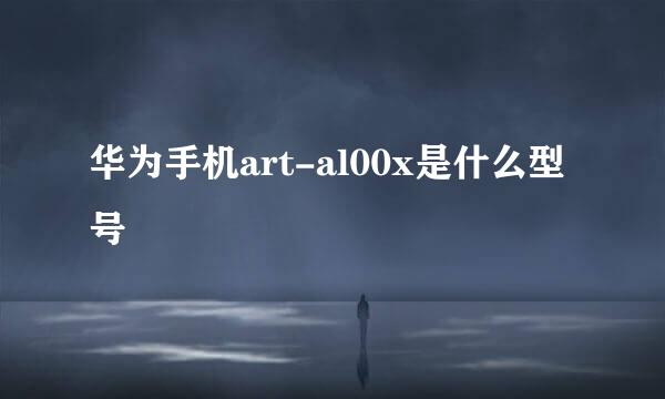 华为手机art-al00x是什么型号