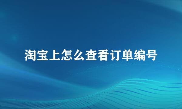 淘宝上怎么查看订单编号