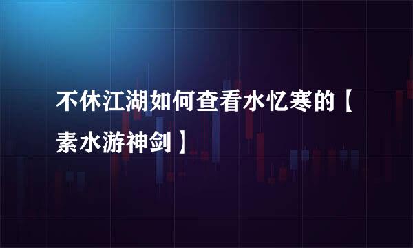 不休江湖如何查看水忆寒的【素水游神剑】