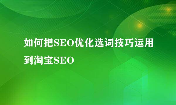 如何把SEO优化选词技巧运用到淘宝SEO