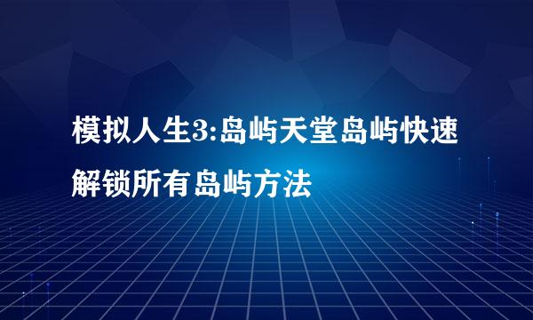 模拟人生3:岛屿天堂岛屿快速解锁所有岛屿方法