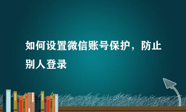 如何设置微信账号保护，防止别人登录