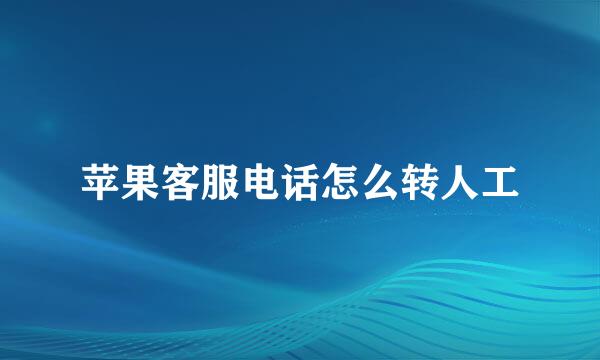 苹果客服电话怎么转人工