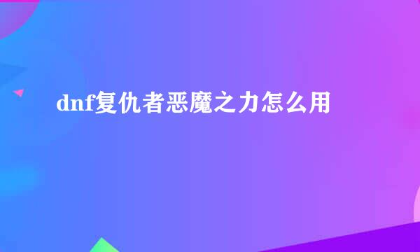 dnf复仇者恶魔之力怎么用