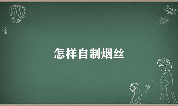 怎样自制烟丝