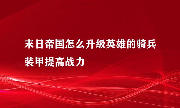 末日帝国怎么升级英雄的骑兵装甲提高战力