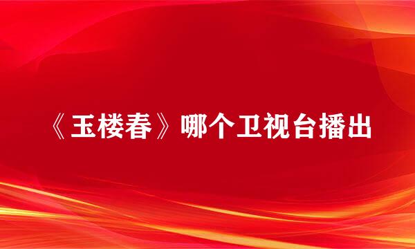 《玉楼春》哪个卫视台播出