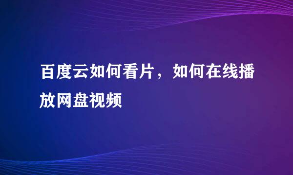 百度云如何看片，如何在线播放网盘视频