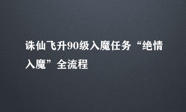 诛仙飞升90级入魔任务“绝情入魔”全流程