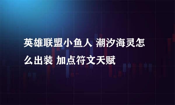 英雄联盟小鱼人 潮汐海灵怎么出装 加点符文天赋
