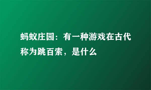 蚂蚁庄园：有一种游戏在古代称为跳百索，是什么