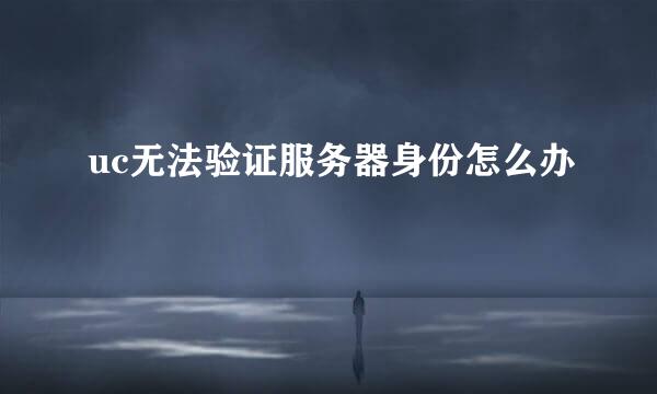 uc无法验证服务器身份怎么办