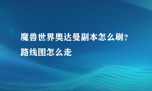 魔兽世界奥达曼副本怎么刷？路线图怎么走