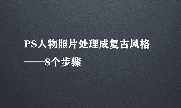 PS人物照片处理成复古风格——8个步骤