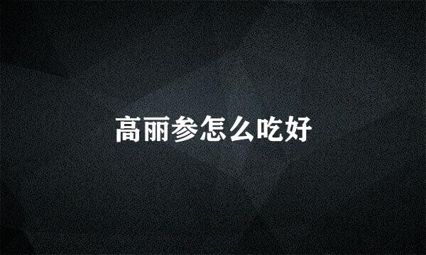 高丽参怎么吃好
