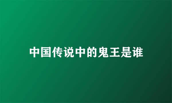 中国传说中的鬼王是谁