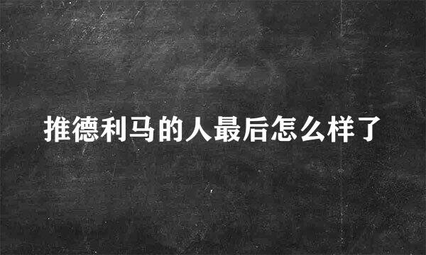 推德利马的人最后怎么样了