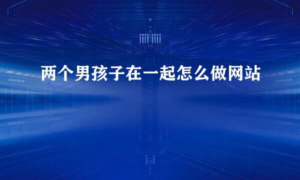 两个男孩子在一起怎么做网站