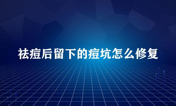 祛痘后留下的痘坑怎么修复