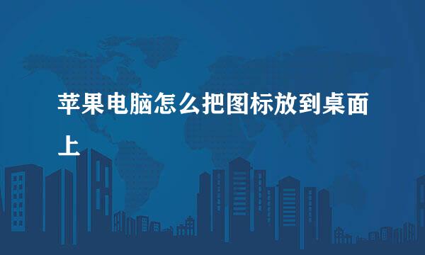 苹果电脑怎么把图标放到桌面上