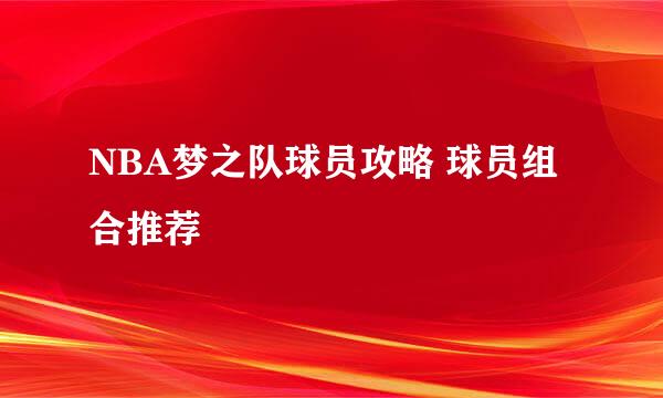 NBA梦之队球员攻略 球员组合推荐