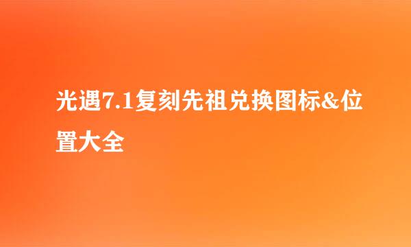 光遇7.1复刻先祖兑换图标&位置大全