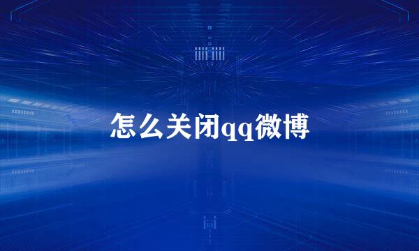 怎么关闭qq微博