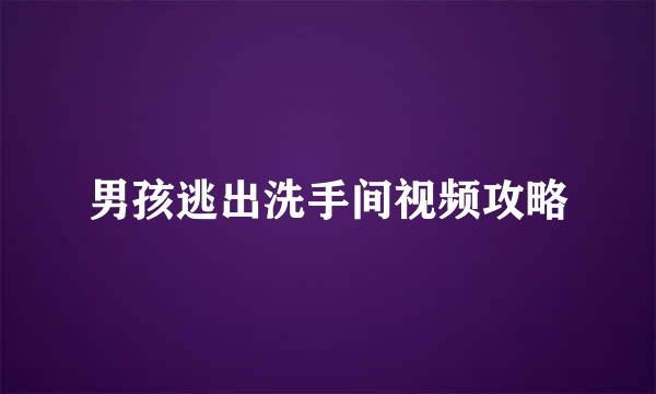 男孩逃出洗手间视频攻略