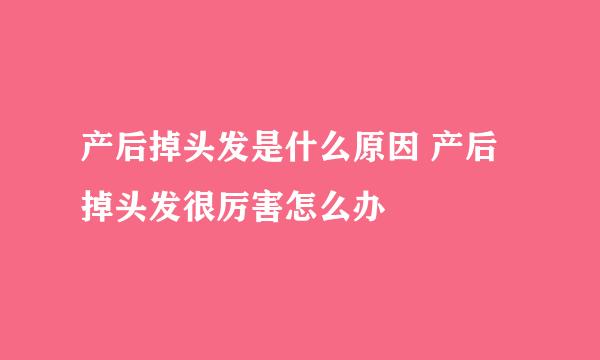 产后掉头发是什么原因 产后掉头发很厉害怎么办