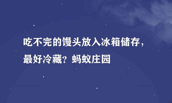 吃不完的馒头放入冰箱储存，最好冷藏？蚂蚁庄园
