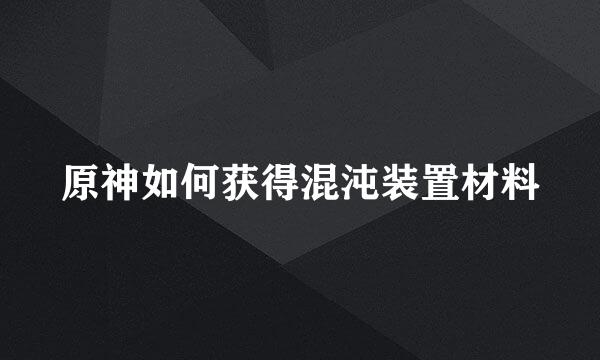 原神如何获得混沌装置材料