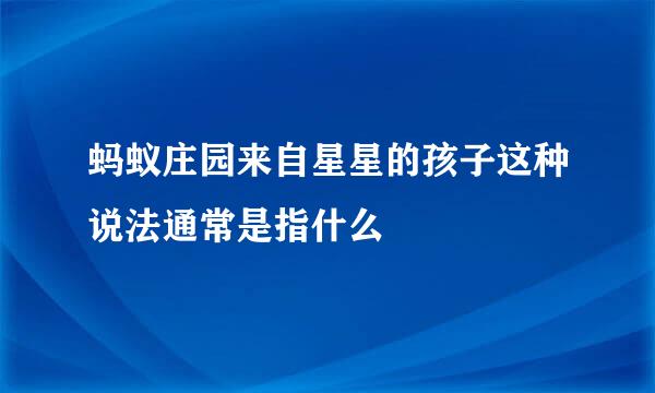 蚂蚁庄园来自星星的孩子这种说法通常是指什么