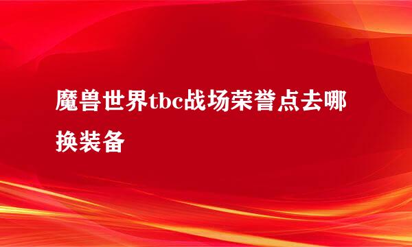 魔兽世界tbc战场荣誉点去哪换装备