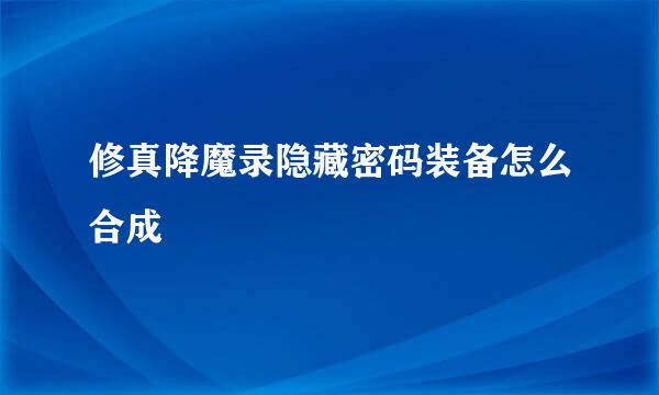 修真降魔录隐藏密码装备怎么合成