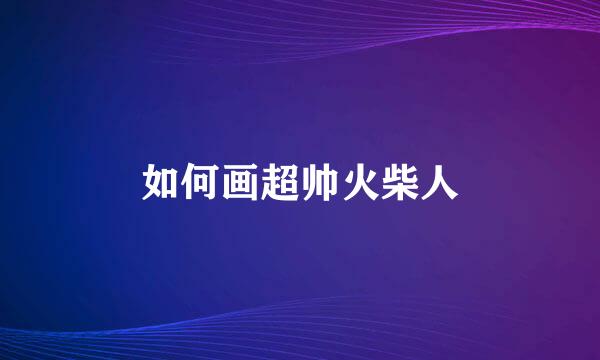 如何画超帅火柴人