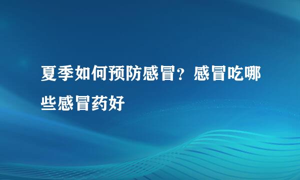 夏季如何预防感冒？感冒吃哪些感冒药好