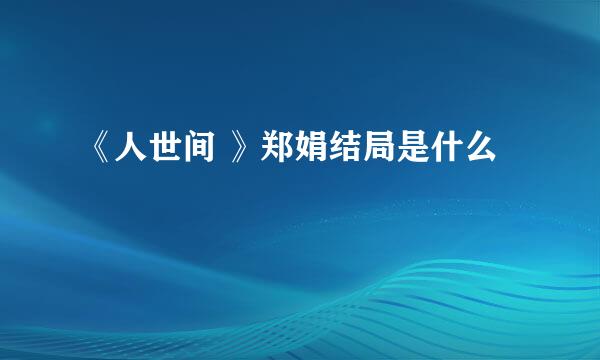 《人世间 》郑娟结局是什么