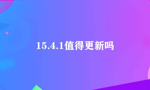 15.4.1值得更新吗