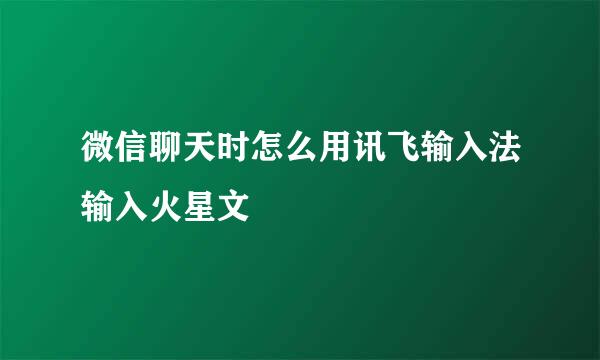 微信聊天时怎么用讯飞输入法输入火星文