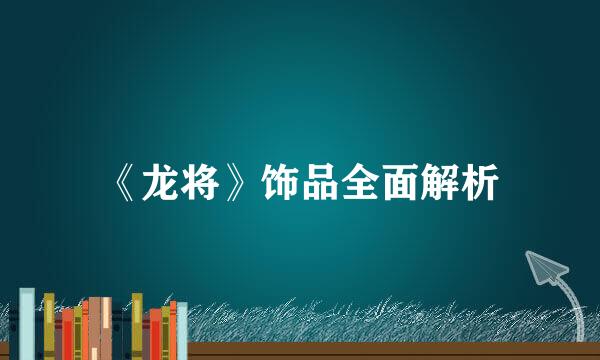 《龙将》饰品全面解析