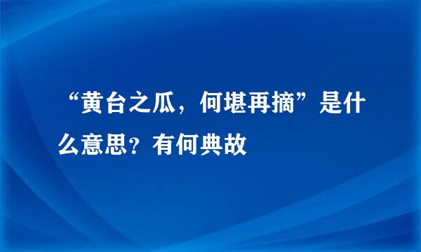 “黄台之瓜，何堪再摘”是什么意思？有何典故