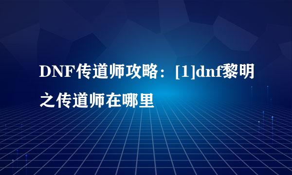 DNF传道师攻略：[1]dnf黎明之传道师在哪里
