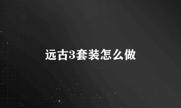 远古3套装怎么做