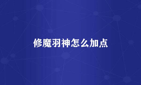 修魔羽神怎么加点